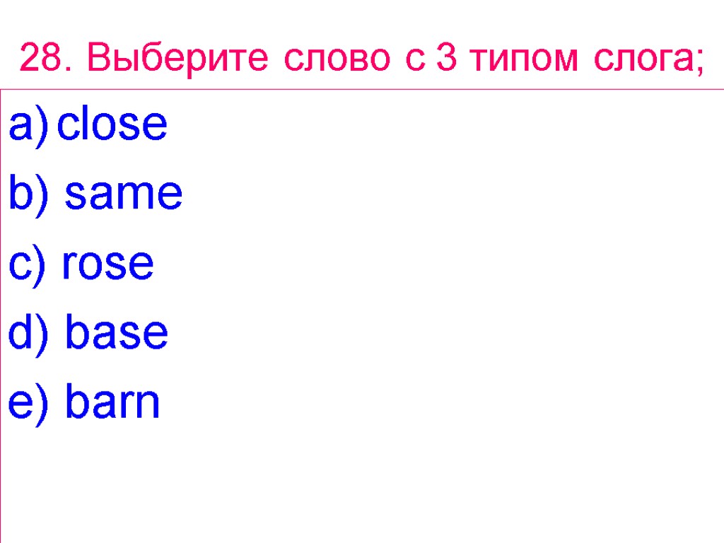 28. Выберите слово с 3 типом слога; close b) same c) rose d) base